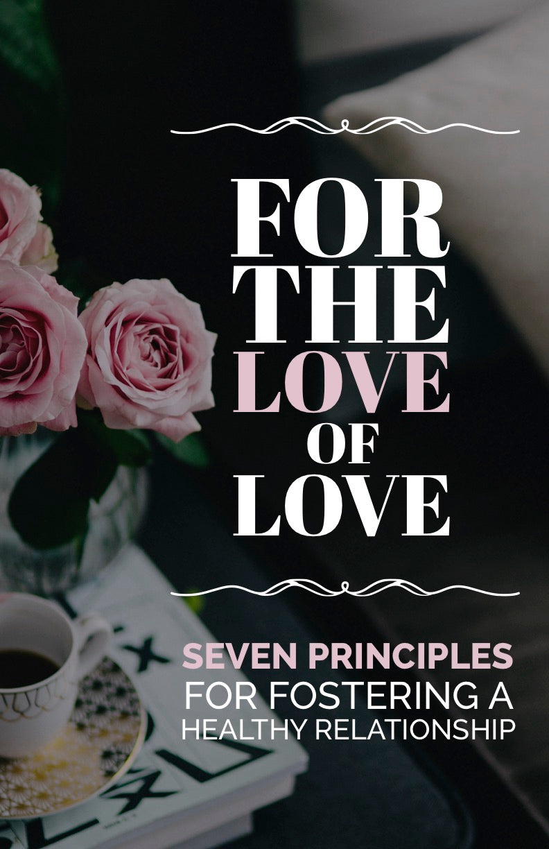 For the Love of Love: Seven Principles for Fostering a Healthy Relationship- eBook – (Downloadable – PDF)