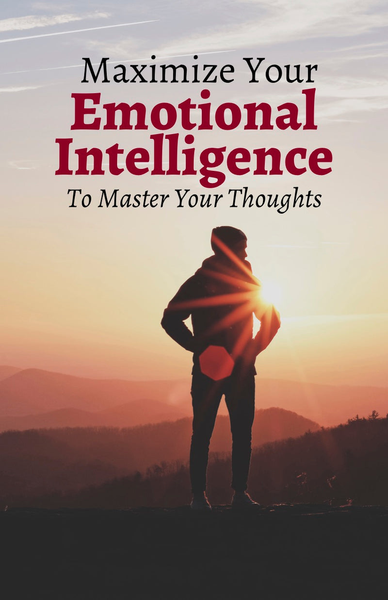 Maximize Your Emotional Intelligence To Master Your Thoughts - eBook – (Downloadable – PDF)