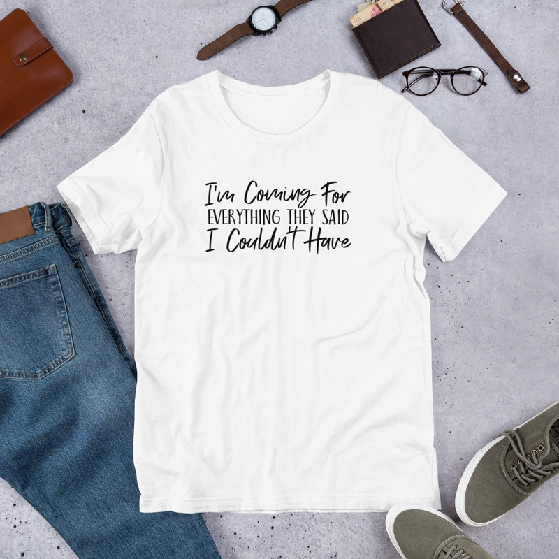 I'm Coming For Everything They Said I Couldn't Have - Cotton T-Shirt
