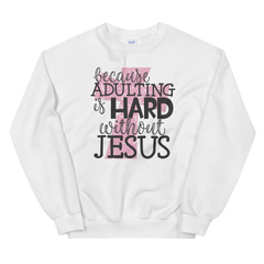 Because Adulting Is Hard Without Jesus - Sweatshirt