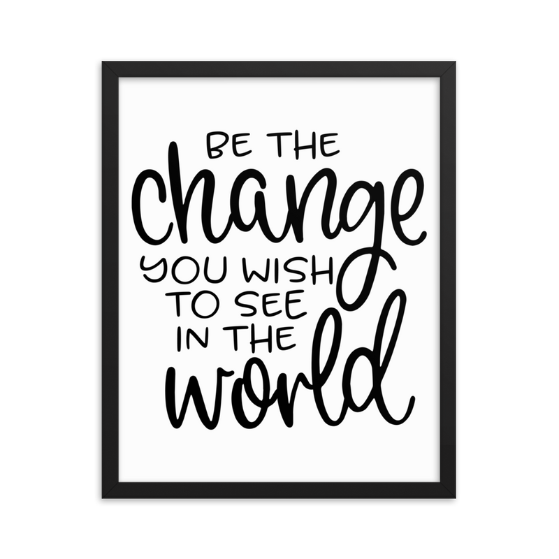 Be the Change You Wish to See in the World - Framed Poster